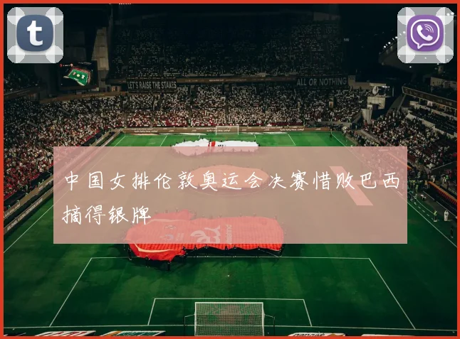 中国女排伦敦奥运会决赛惜败巴西摘得银牌
