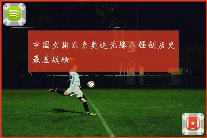 中国女排东京奥运无缘八强创历史最差战绩
