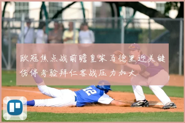 欧冠焦点战前瞻皇家马德里迎关键伤停考验拜仁客战压力加大