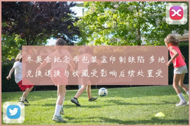 冬奥会纪念币包装盒印制缺陷 多地兑换退换与收藏受影响后续处置受关注