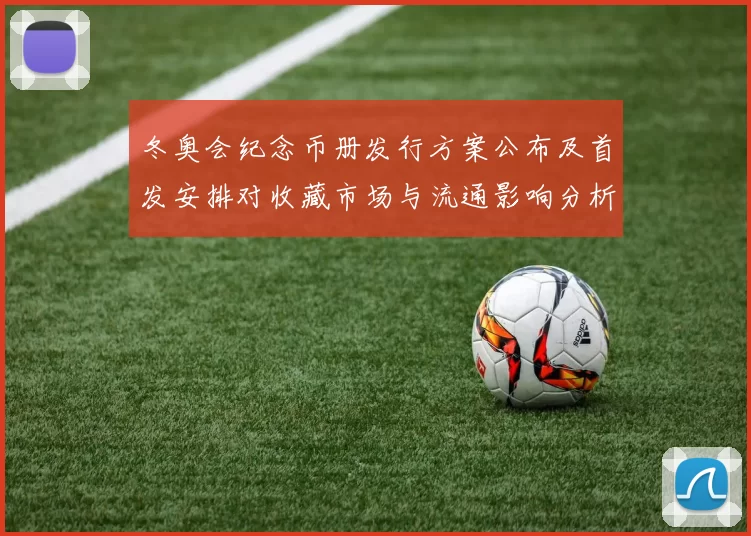 冬奥会纪念币册发行方案公布及首发安排对收藏市场与流通影响分析