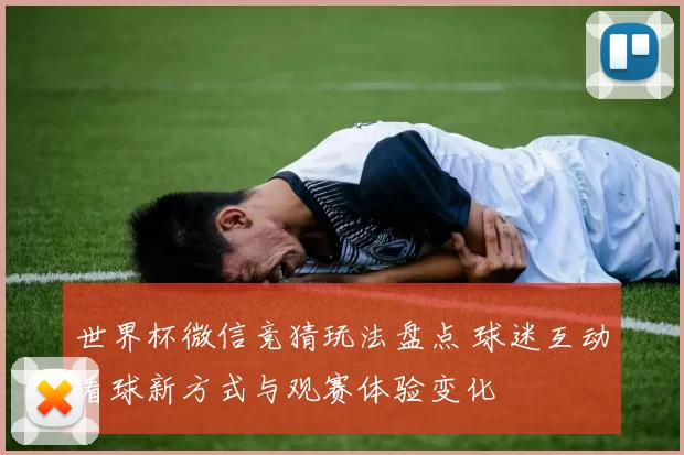 世界杯微信竞猜玩法盘点 球迷互动看球新方式与观赛体验变化