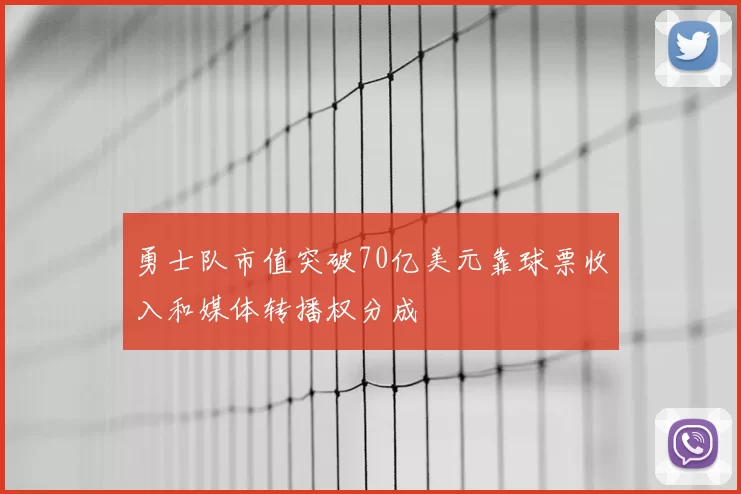 勇士队市值突破70亿美元靠球票收入和媒体转播权分成