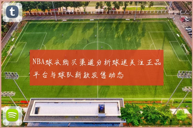 NBA球衣购买渠道分析球迷关注正品平台与球队新款发售动态