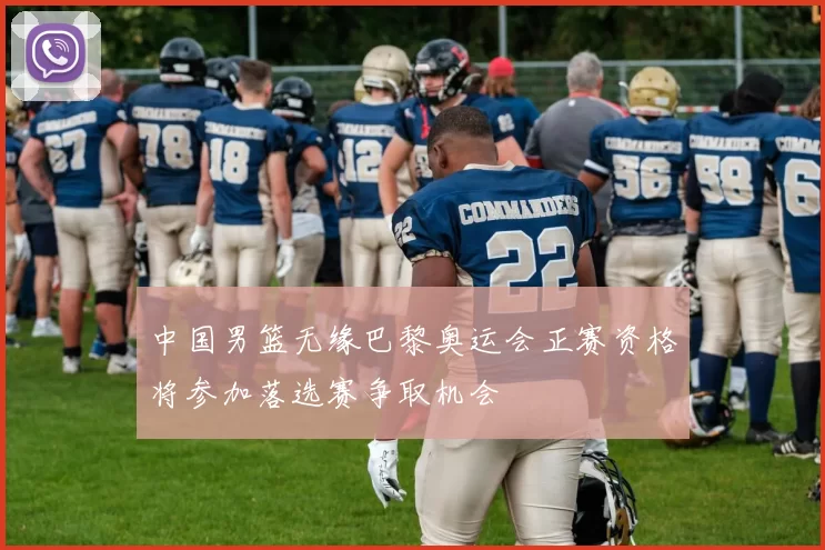 中国男篮无缘巴黎奥运会正赛资格将参加落选赛争取机会