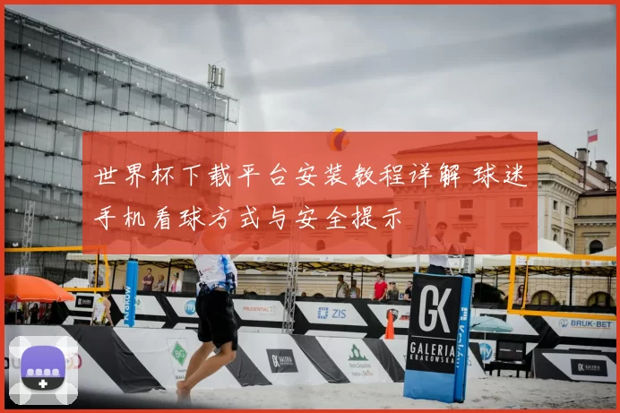世界杯下载平台安装教程详解 球迷手机看球方式与安全提示
