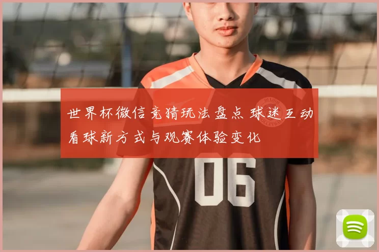 世界杯微信竞猜玩法盘点 球迷互动看球新方式与观赛体验变化