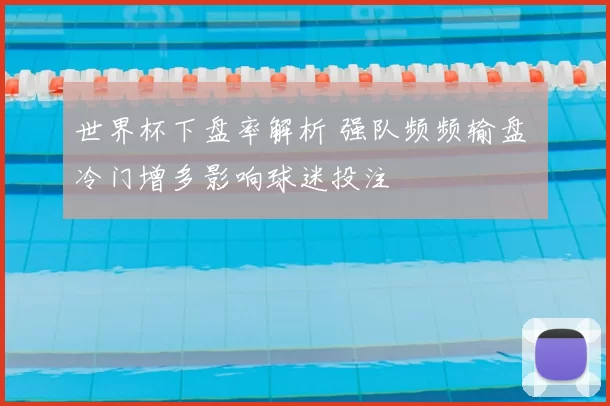 世界杯下盘率解析 强队频频输盘 冷门增多影响球迷投注