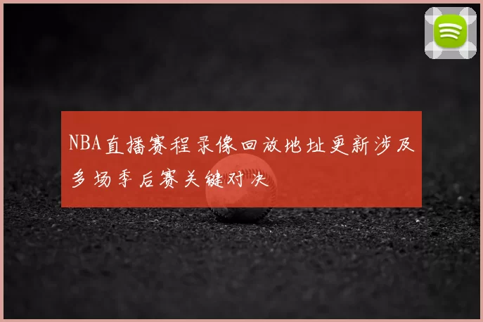 NBA直播赛程录像回放地址更新涉及多场季后赛关键对决