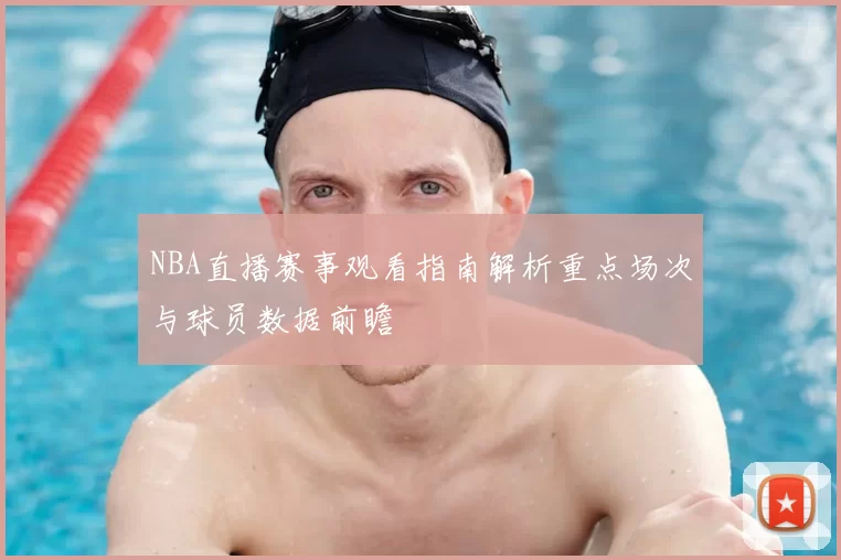 NBA直播赛事观看指南解析重点场次与球员数据前瞻