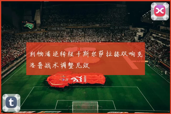 利物浦逆转纽卡斯尔萨拉赫双响克洛普战术调整见效