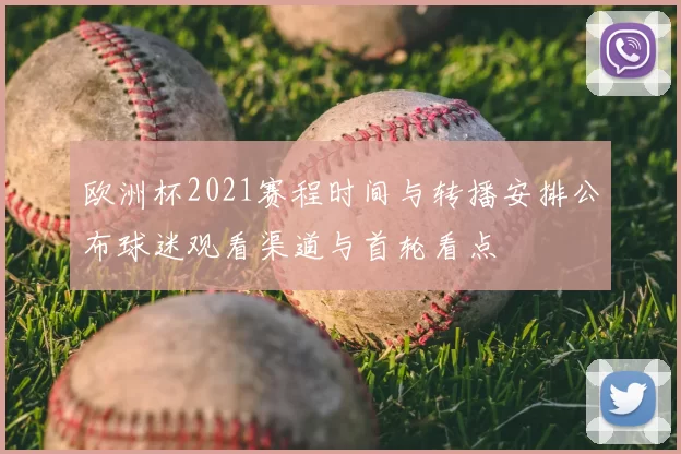 欧洲杯2021赛程时间与转播安排公布球迷观看渠道与首轮看点