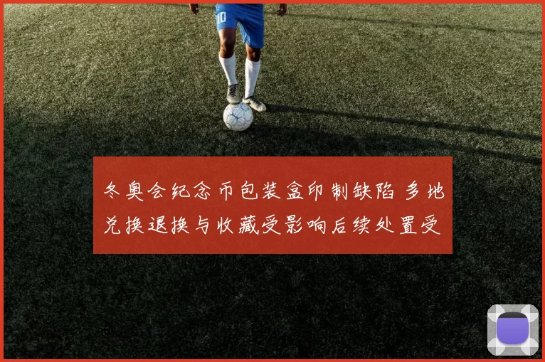 冬奥会纪念币包装盒印制缺陷 多地兑换退换与收藏受影响后续处置受关注