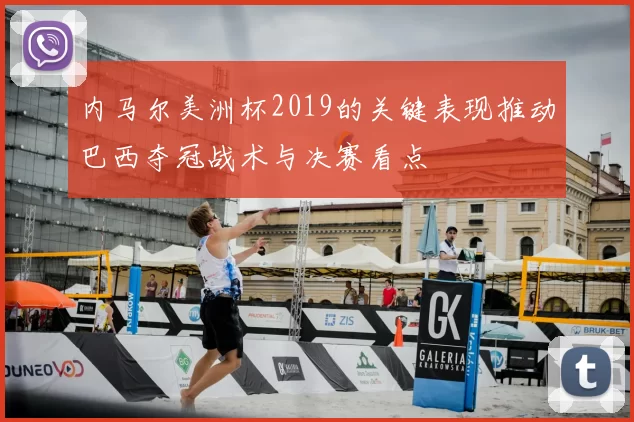 内马尔美洲杯2019的关键表现推动巴西夺冠战术与决赛看点